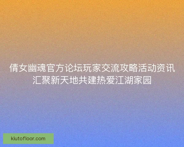 倩女幽魂官方论坛玩家交流攻略活动资讯汇聚新天地共建热爱江湖家园